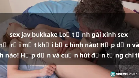 sex jav bukkake Loạt ảnh gái xinh sex nóng bỏng, không thể rời mắt khỏi bức hình nào! Hấp dẫn và cuốn hút đến từng chi tiết.