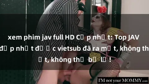 xem phim jav full HD Cập nhật: Top JAV idol xinh đẹp nhất được vietsub đã ra mắt, không thể bỏ lỡ!