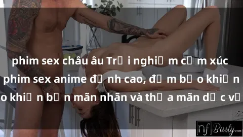 phim sex châu âu Trải nghiệm cảm xúc mới lạ với các bộ phim sex anime đỉnh cao, đảm bảo khiến bạn mãn nhãn và thỏa mãn dục vọng tột đỉnh.