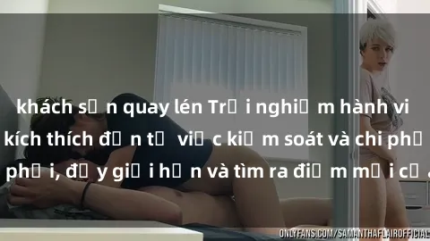 khách sạn quay lén Trải nghiệm hành vi sex trói buộc: Sự kích thích đến từ việc kiểm soát và chi phối, đẩy giới hạn và tìm ra điểm mới của niềm hứng thú.