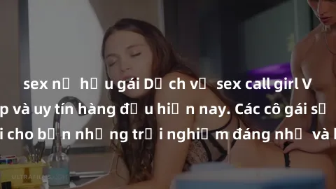 sex nữ hầu gái Dịch vụ sex call girl Việt Nam đẳng cấp và uy tín hàng đầu hiện nay. Các cô gái sẽ mang lại cho bạn những trải nghiệm đáng nhớ và không thể quên. Liên hệ ngay!