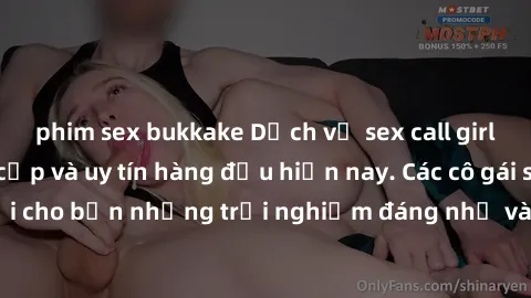 phim sex bukkake Dịch vụ sex call girl Việt Nam đẳng cấp và uy tín hàng đầu hiện nay. Các cô gái sẽ mang lại cho bạn những trải nghiệm đáng nhớ và không thể quên. Liên hệ ngay!