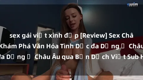 sex gái việt xinh đẹp [Review] Sex Châu Âu Vietsub: Cùng Khám Phá Văn Hóa Tình Dục đa Dạng ở Châu Âu qua Bản Dịch Việt Sub Hấp Dẫn