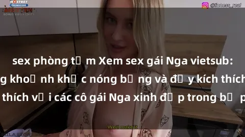 sex phòng tắm Xem sex gái Nga vietsub: Tận hưởng những khoảnh khắc nóng bỏng và đầy kích thích với các cô gái Nga xinh đẹp trong bộ phim vietsub.