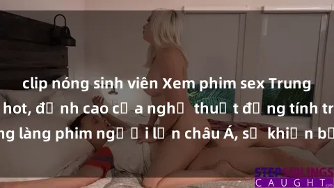 clip nóng sinh viên Xem phim sex Trung Quốc vietsub cực hot, đỉnh cao của nghệ thuật đồng tính trong làng phim người lớn châu Á, sẽ khiến bạn mãn nhãn không thôi.
