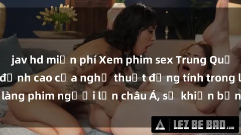 jav hd miễn phí Xem phim sex Trung Quốc vietsub cực hot, đỉnh cao của nghệ thuật đồng tính trong làng phim người lớn châu Á, sẽ khiến bạn mãn nhãn không thôi.