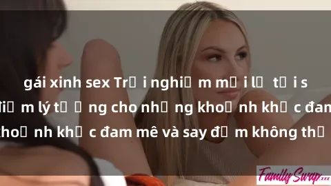 gái xinh sex Trải nghiệm mới lạ tại sex nhà nghỉ: Địa điểm lý tưởng cho những khoảnh khắc đam mê và say đắm không thể quên!