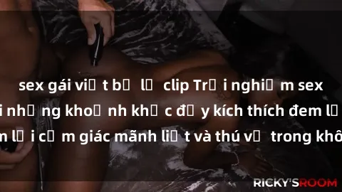 sex gái việt bị lộ clip Trải nghiệm sex phòng thay đồ: Khi những khoảnh khắc đầy kích thích đem lại cảm giác mãnh liệt và thú vị trong không gian hẹp hòi.