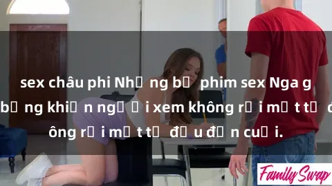 sex châu phi Những bộ phim sex Nga gợi cảm, nóng bỏng khiến người xem không rời mắt từ đầu đến cuối.