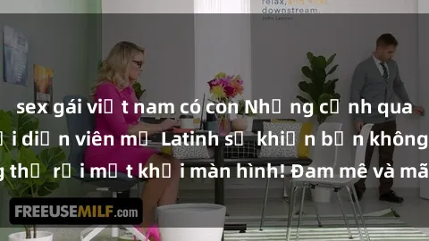 sex gái việt nam có con Những cảnh quay sex nóng bỏng với diễn viên mỹ Latinh sẽ khiến bạn không thể rời mắt khỏi màn hình! Đam mê và mãnh liệt, đầy cuốn hút!