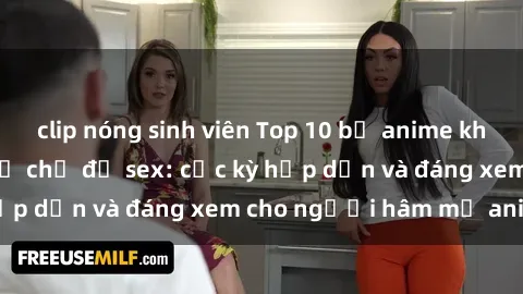 clip nóng sinh viên Top 10 bộ anime không che nổi tiếng về chủ đề sex: cực kỳ hấp dẫn và đáng xem cho người hâm mộ anime!