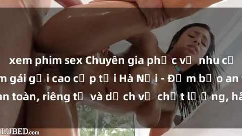 xem phim sex Chuyên gia phục vụ nhu cầu sex gái Việt làm gái gọi cao cấp tại Hà Nội - Đảm bảo an toàn, riêng tư và dịch vụ chất lượng, hãy trải nghiệm ngay!