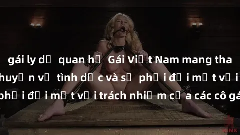 gái ly dị quan hệ Gái Việt Nam mang thai khi còn trẻ: Câu chuyện về tình dục và sự phải đối mặt với trách nhiệm của các cô gái trẻ.