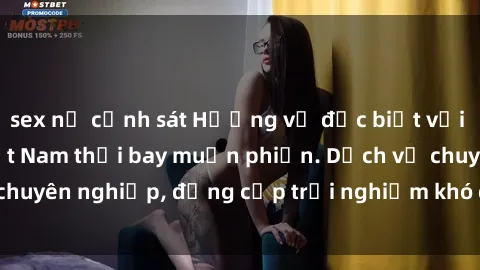 sex nữ cảnh sát Hương vị đặc biệt với sex gái call girl Việt Nam thổi bay muộn phiền. Dịch vụ chuyên nghiệp, đẳng cấp trải nghiệm khó quên. Đặt lịch ngay!