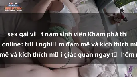 sex gái việt nam sinh viên Khám phá thế giới mới của sex online: trải nghiệm đam mê và kích thích mọi giác quan ngay từ hôm nay!