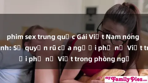 phim sex trung quốc Gái Việt Nam nóng bỏng khi làm tình: Sự quyến rũ của người phụ nữ Việt trong phòng ngủ