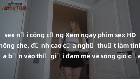 sex nơi công cộng Xem ngay phim sex HD chất lượng cao không che, đỉnh cao của nghệ thuật làm tình, đưa bạn vào thế giới đam mê và sóng gió của tình yêu không giới hạn.