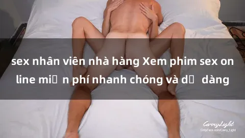 sex nhân viên nhà hàng Xem phim sex online miễn phí nhanh chóng và dễ dàng