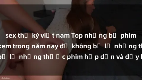 sex thư ký việt nam Top những bộ phim sex hay nhất nên xem trong năm nay để không bỏ lỡ những thước phim hấp dẫn và đầy kịch tính.