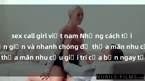 sex call girl việt nam Những cách tải phim sex về máy đơn giản và nhanh chóng để thỏa mãn nhu cầu giải trí của bạn ngay tại nhà