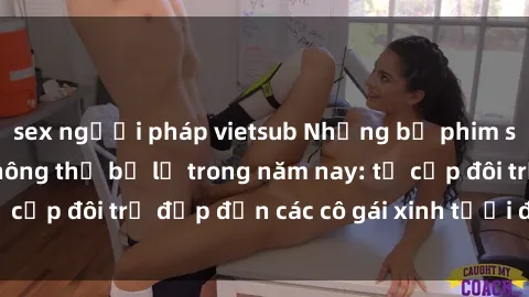 sex người pháp vietsub Những bộ phim sex JAV hot nhất không thể bỏ lỡ trong năm nay: từ cặp đôi trẻ đẹp đến các cô gái xinh tươi đầy sức hút.