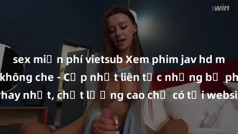 sex miễn phí vietsub Xem phim jav hd miễn phí đỉnh cao không che - Cập nhật liên tục những bộ phim sex hay nhất, chất lượng cao chỉ có tại website chuyên nghiệp hàng đầu.