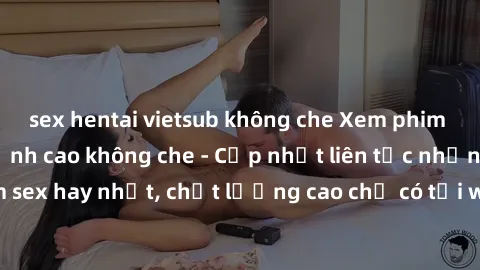 sex hentai vietsub không che Xem phim jav hd miễn phí đỉnh cao không che - Cập nhật liên tục những bộ phim sex hay nhất, chất lượng cao chỉ có tại website chuyên nghiệp hàng đầu.