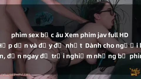phim sex bắc âu Xem phim jav full HD online miễn phí - Hấp dẫn và đầy đủ nhất  Dành cho người lớn, đến ngay để trải nghiệm những bộ phim hấp dẫn và hấp dẫn.