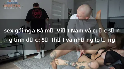 sex gái nga Bà mẹ Việt Nam và cuộc sống tình dục: Sự thật và những lo lắng
