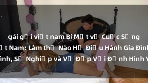 gái gọi việt nam Bí Mật về Cuộc Sống Của Các MILF Việt Nam: Làm thế Nào Họ Điều Hành Gia Đình, Sự Nghiệp và Vẻ Đẹp Với Định Hình Văn Hóa Đương Đại