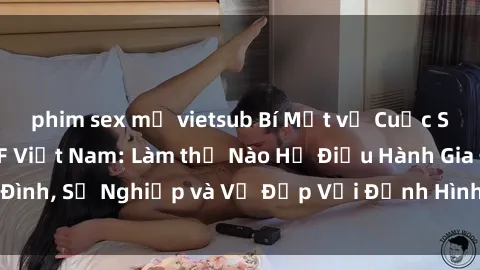 phim sex mỹ vietsub Bí Mật về Cuộc Sống Của Các MILF Việt Nam: Làm thế Nào Họ Điều Hành Gia Đình, Sự Nghiệp và Vẻ Đẹp Với Định Hình Văn Hóa Đương Đại
