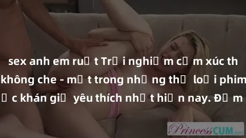 sex anh em ruột Trải nghiệm cảm xúc thăng hoa với jav SM không che - một trong những thể loại phim người lớn được khán giả yêu thích nhất hiện nay. Đảm bảo đem lại sự hấp dẫn, kích thích tối đa cho ng