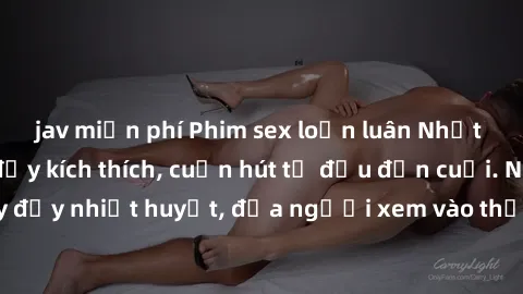 jav miễn phí Phim sex loạn luân Nhật Bản: Hành động đầy kích thích, cuốn hút từ đầu đến cuối. Những cảnh quay đầy nhiệt huyết, đưa người xem vào thế giới độc đáo của tình thân. Đừng bỏ lỡ!