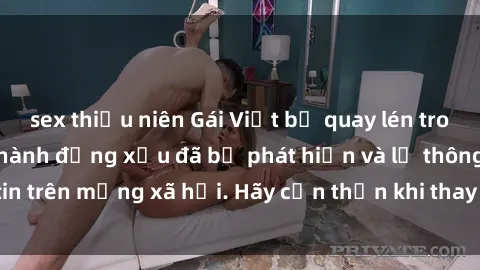 sex thiếu niên Gái Việt bị quay lén trong phòng thay đồ, hành động xấu đã bị phát hiện và lộ thông tin trên mạng xã hội. Hãy cẩn thận khi thay đồ ở nơi công cộng!