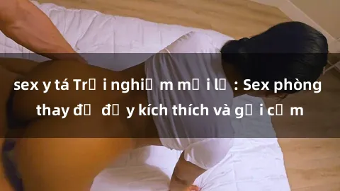 sex y tá Trải nghiệm mới lạ: Sex phòng thay đồ đầy kích thích và gợi cảm