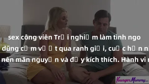 sex công viên Trải nghiệm làm tình ngoài đường: Khi lòng dũng cảm vượt qua ranh giới, cuộc hẹn nơi công cộng trở nên mãn nguyện và đầy kích thích. Hành vi nguy hiểm, nhưng cũng tạo nên cảm giác mới mẻ