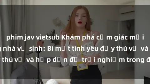 phim jav vietsub Khám phá cảm giác mới mẻ với sex trong nhà vệ sinh: Bí mật tình yêu đầy thú vị và hấp dẫn để trải nghiệm trong đêm hôm nay!