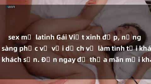 sex mỹ latinh Gái Việt xinh đẹp, nồng nàn tình cảm, sẵn sàng phục vụ với dịch vụ làm tình tại khách sạn. Đến ngay để thỏa mãn mọi khao khát của bạn!