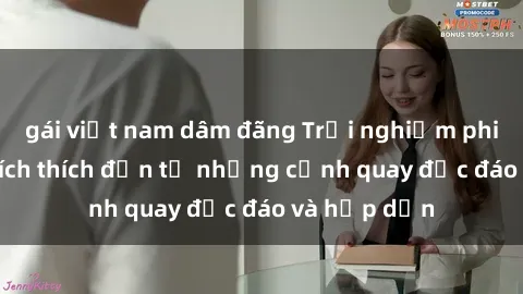 gái việt nam dâm đãng Trải nghiệm phim sex : Sự kích thích đến từ những cảnh quay độc đáo và hấp dẫn