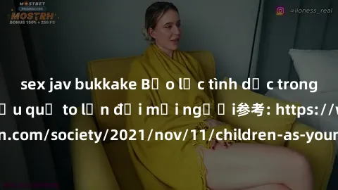 sex jav bukkake Bạo lực tình dục trong nhóm: nguy cơ và hậu quả to lớn đối mọi người参考: https://www.theguardian.com/society/2021/nov/11/children-as-young-as-four-are-being-sexually-abused-by-groups-in