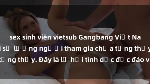 sex sinh viên vietsub Gangbang Việt Nam: Kỷ lục mới với số lượng người tham gia chưa từng thấy. Đây là lễ hội tình dục độc đáo và gây sốc.