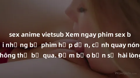 sex anime vietsub Xem ngay phim sex bukkake hàng đầu với những bộ phim hấp dẫn, cảnh quay nóng bỏng không thể bỏ qua. Đảm bảo bạn sẽ hài lòng với trải nghiệm mới lạ này!