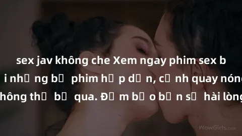 sex jav không che Xem ngay phim sex bukkake hàng đầu với những bộ phim hấp dẫn, cảnh quay nóng bỏng không thể bỏ qua. Đảm bảo bạn sẽ hài lòng với trải nghiệm mới lạ này!