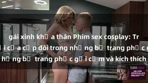 gái xinh khỏa thân Phim sex cosplay: Trải nghiệm tuyệt vời của cặp đôi trong những bộ trang phục gợi cảm và kích thích