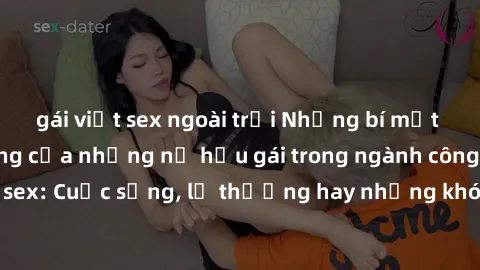 gái việt sex ngoài trời Những bí mật đằng sau cuộc sống của những nữ hầu gái trong ngành công nghiệp sex: Cuộc sống, lẽ thường hay những khó khăn mà họ phải đối mặt.
