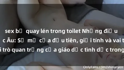 sex bị quay lén trong toilet Những điều thú vị về sex ở Bắc Âu: Sự mở cửa đầu tiên, giới tính và vai trò quan trọng của giáo dục tình dục trong các quốc gia này.