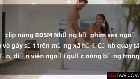 clip nóng BDSM Những bộ phim sex ngoại quốc nổi tiếng và gây sốt trên mạng xã hội. Cảnh quay táo bạo, diễn viên ngoại quốc nóng bỏng trong các tác phẩm đỉnh cao.
