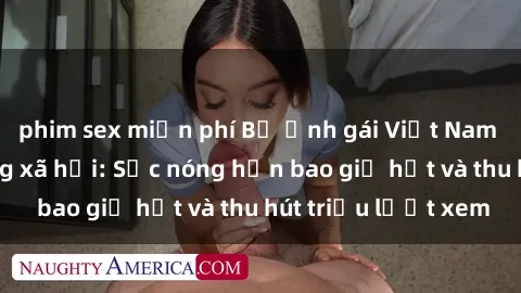 phim sex miễn phí Bộ ảnh gái Việt Nam nude gây sốt mạng xã hội: Sắc nóng hơn bao giờ hết và thu hút triệu lượt xem