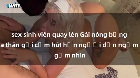 sex sinh viên quay lén Gái nóng bỏng khỏa thân gợi cảm hút hồn người đến ngắm nhìn
