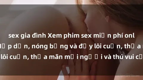 sex gia đình Xem phim sex miễn phí online ngay tại đây – Hấp dẫn, nóng bỏng và đầy lôi cuốn, thỏa mãn mọi người và thú vui của bạn!